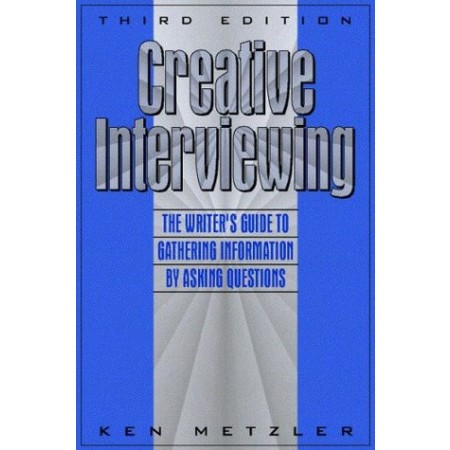 Creative Interviewing: The Writer's Guide to Gathering Information by Asking Questions, 3rd Edition