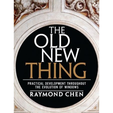 The Old New Thing: Practical Development Throughout the Evolution of Windows, 1st Edition